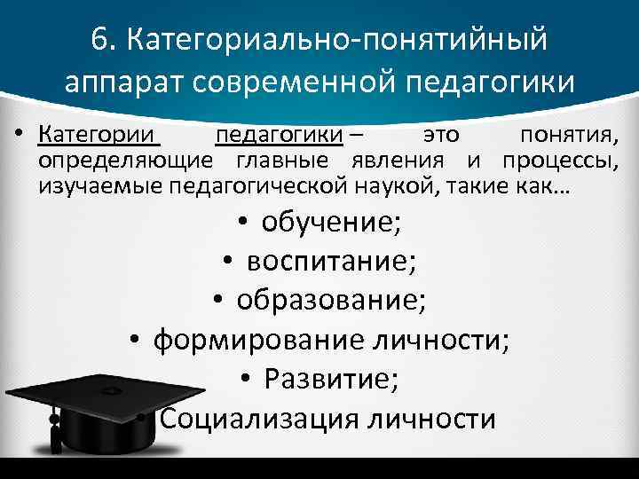 6. Категориально-понятийный аппарат современной педагогики • Категории педагогики – это понятия, определяющие главные явления
