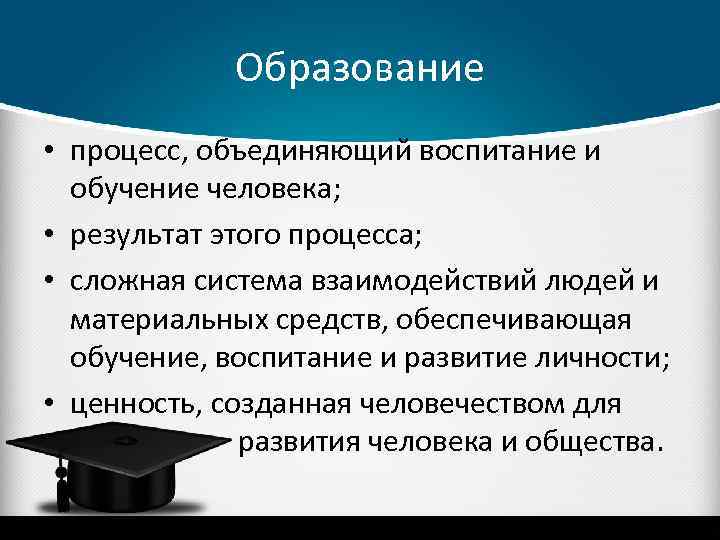 Образование • процесс, объединяющий воспитание и обучение человека; • результат этого процесса; • сложная