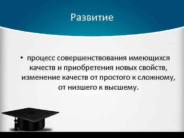 Развитие • процесс совершенствования имеющихся качеств и приобретения новых свойств, изменение качеств от простого