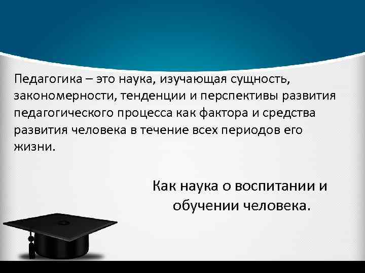 Педагогика – это наука, изучающая сущность, закономерности, тенденции и перспективы развития педагогического процесса как