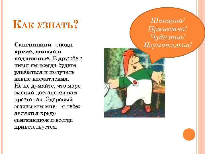 КАК УЗНАТЬ? Сангвиники - люди яркие, живые и подвижные. В дружбе с ними вы