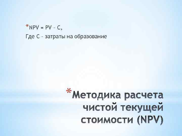 *NPV = PV – C, Где С – затраты на образование * 