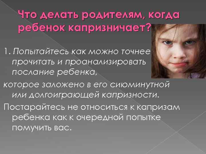 Что делать родителям, когда ребенок капризничает? 1. Попытайтесь как можно точнее прочитать и проанализировать