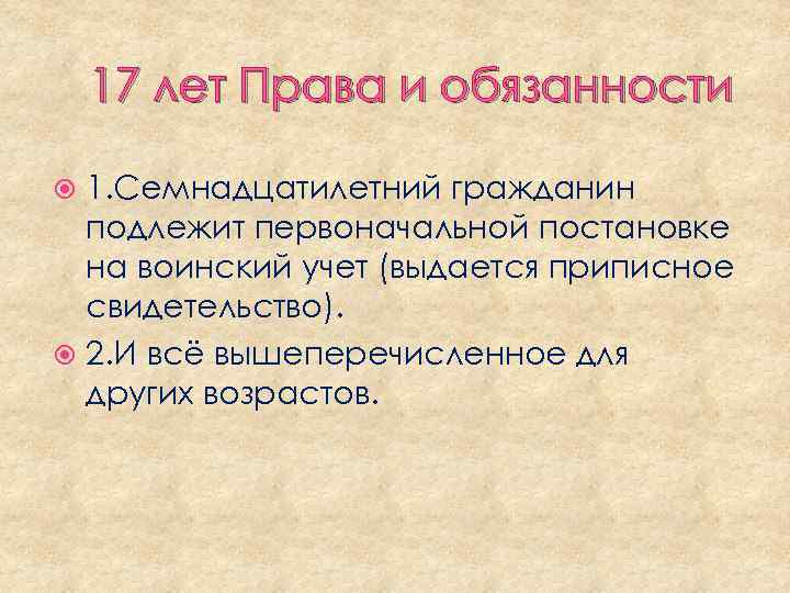 17 лет Права и обязанности 1. Семнадцатилетний гражданин подлежит первоначальной постановке на воинский учет