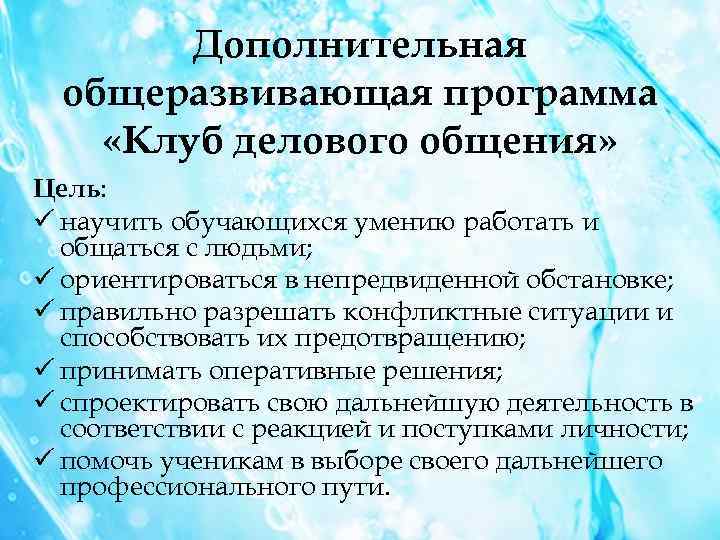 Дополнительная общеразвивающая программа «Клуб делового общения» Цель: ü научить обучающихся умению работать и общаться