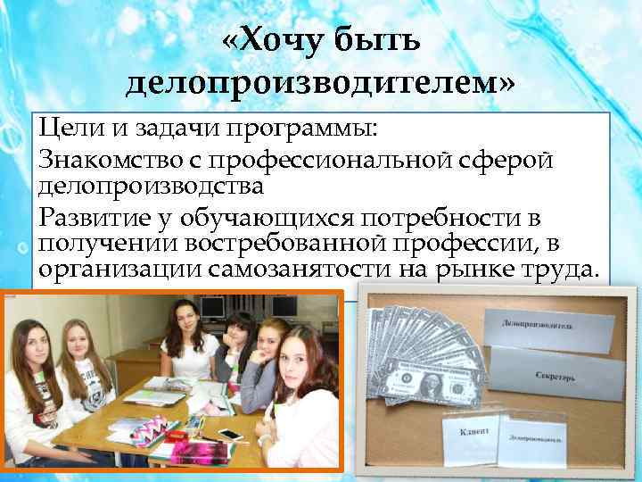  «Хочу быть делопроизводителем» Цели и задачи программы: Знакомство с профессиональной сферой делопроизводства Развитие