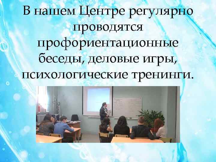 В нашем Центре регулярно проводятся профориентационные беседы, деловые игры, психологические тренинги. 