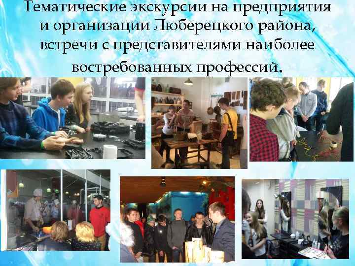 Тематические экскурсии на предприятия и организации Люберецкого района, встречи с представителями наиболее востребованных профессий.