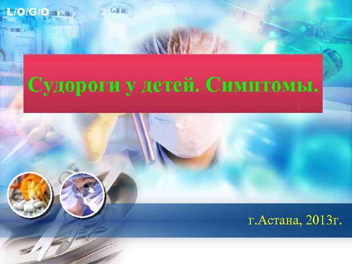 L/O/G/O Судороги у детей. Симптомы. г. Астана, 2013 г. 