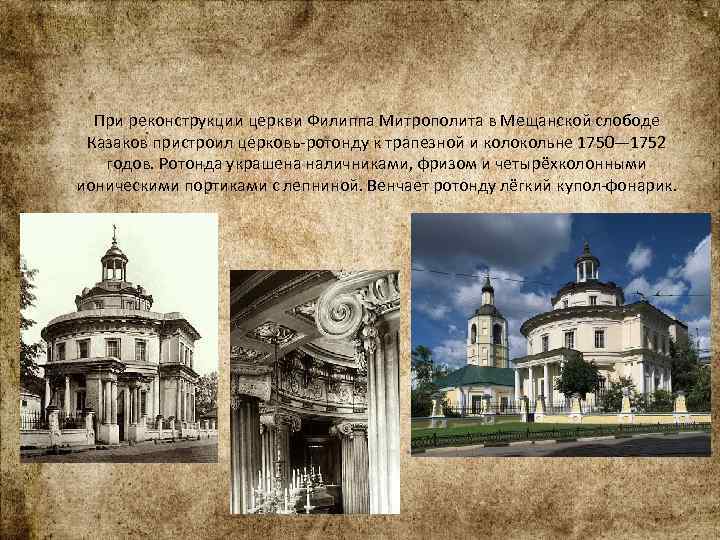 При реконструкции церкви Филиппа Митрополита в Мещанской слободе Казаков пристроил церковь-ротонду к трапезной и