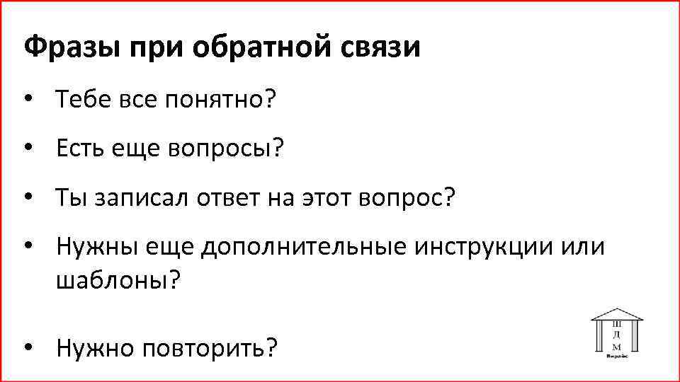 Фразы при обратной связи • Тебе все понятно? • Есть еще вопросы? • Ты