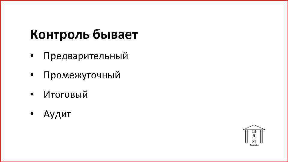 Контроль бывает • Предварительный • Промежуточный • Итоговый • Аудит 