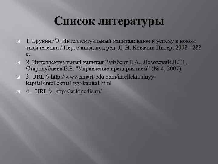 Список литературы 1. Брукинг Э. Интеллектуальный капитал: ключ к успеху в новом тысячелетии /