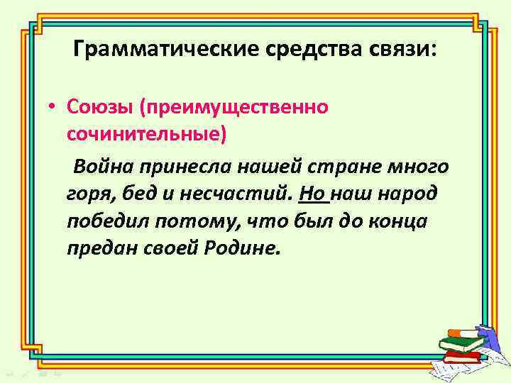 Грамматические средства связи: • Союзы (преимущественно сочинительные) Война принесла нашей стране много горя, бед