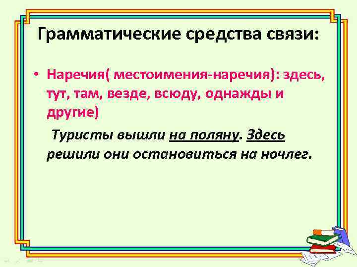 Грамматические средства связи: • Наречия( местоимения-наречия): здесь, тут, там, везде, всюду, однажды и другие)