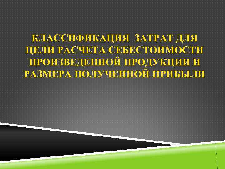 КЛАССИФИКАЦИЯ ЗАТРАТ ДЛЯ ЦЕЛИ РАСЧЕТА СЕБЕСТОИМОСТИ ПРОИЗВЕДЕННОЙ ПРОДУКЦИИ И РАЗМЕРА ПОЛУЧЕННОЙ ПРИБЫЛИ 