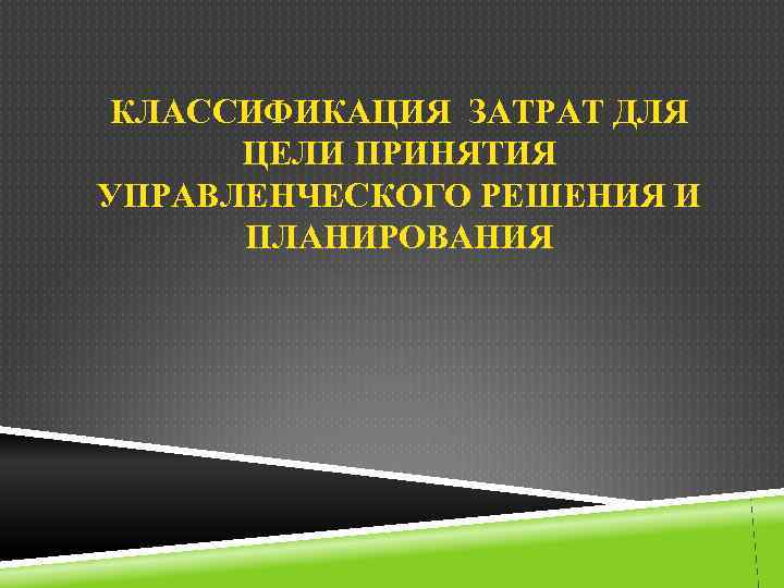 КЛАССИФИКАЦИЯ ЗАТРАТ ДЛЯ ЦЕЛИ ПРИНЯТИЯ УПРАВЛЕНЧЕСКОГО РЕШЕНИЯ И ПЛАНИРОВАНИЯ 