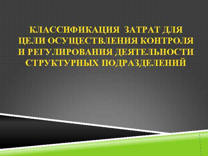 КЛАССИФИКАЦИЯ ЗАТРАТ ДЛЯ ЦЕЛИ ОСУЩЕСТВЛЕНИЯ КОНТРОЛЯ И РЕГУЛИРОВАНИЯ ДЕЯТЕЛЬНОСТИ СТРУКТУРНЫХ ПОДРАЗДЕЛЕНИЙ 