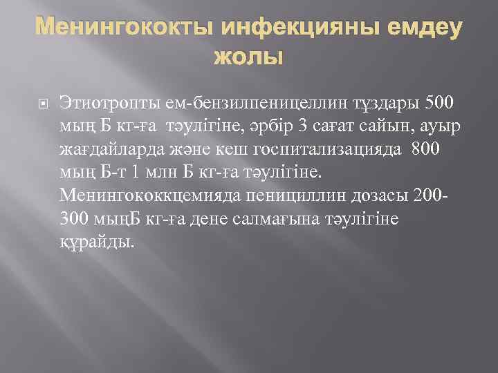 Менингококты инфекцияны емдеу жолы Этиотропты ем-бензилпеницеллин тұздары 500 мың Б кг-ға тәулігіне, әрбір 3