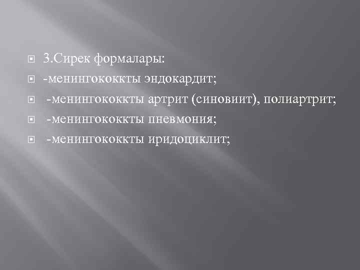  3. Сирек формалары: -менингококкты эндокардит; -менингококкты артрит (синовиит), полиартрит; -менингококкты пневмония; -менингококкты иридоциклит;