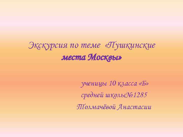 Экскурсия по теме «Пушкинские места Москвы» ученицы 10 класса «Б» средней школы№ 1285 Толмачёвой