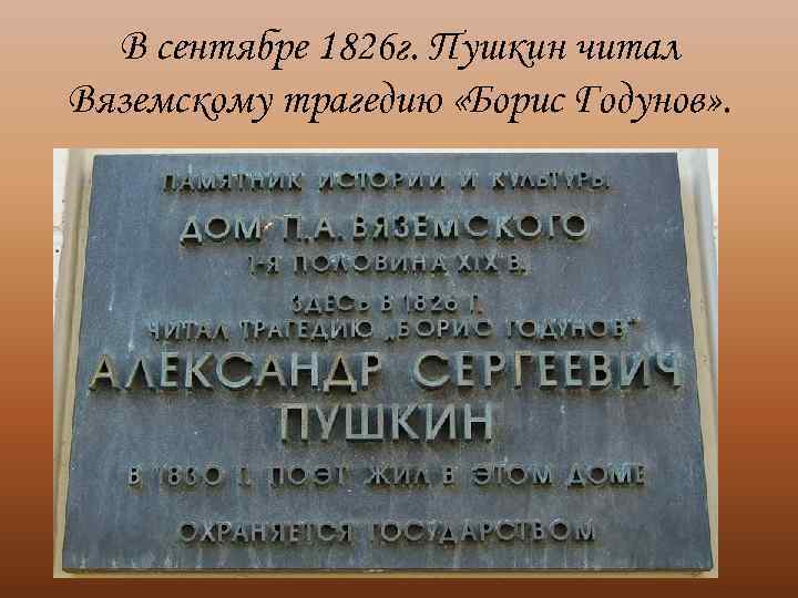 В сентябре 1826 г. Пушкин читал Вяземскому трагедию «Борис Годунов» . 
