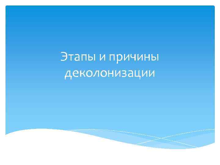 Этапы и причины деколонизации 