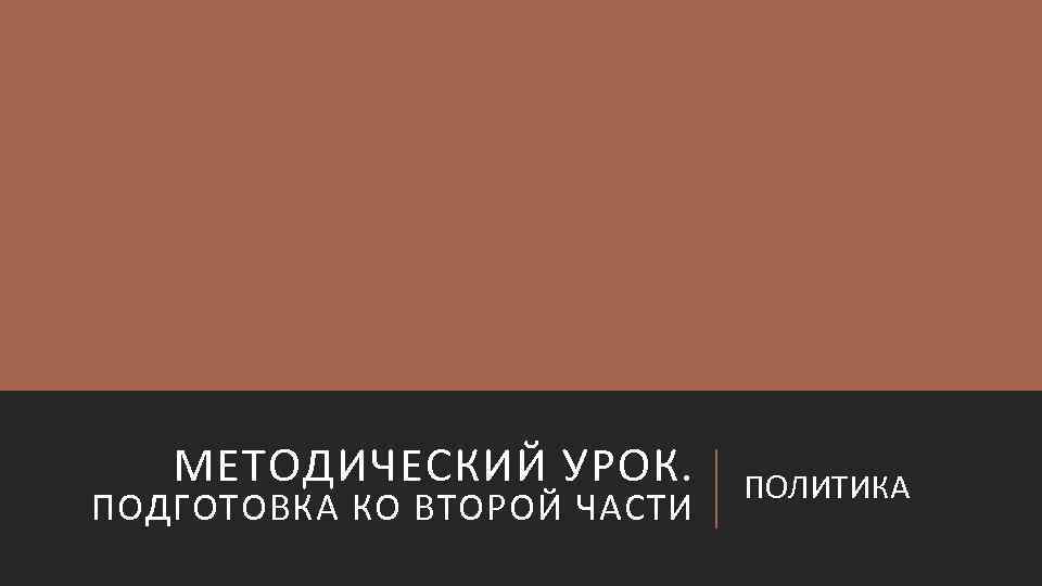 МЕТОДИЧЕСКИЙ УРОК. ПОДГОТОВКА КО ВТОРОЙ ЧАСТИ ПОЛИТИКА 