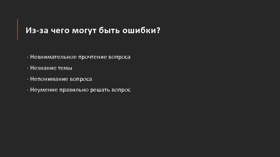 Из-за чего могут быть ошибки? - Невнимательное прочтение вопроса - Незнание темы - Непонимание