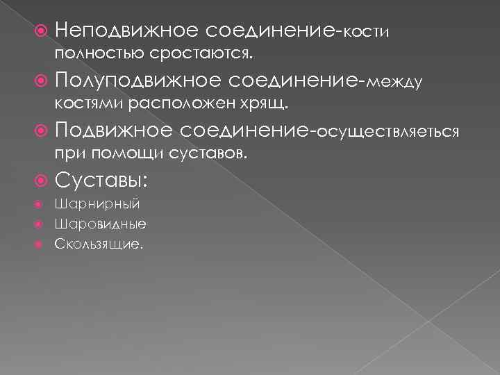  Неподвижное соединение-кости полностью сростаются. Полуподвижное соединение-между костями расположен хрящ. Подвижное соединение-осуществляеться при помощи