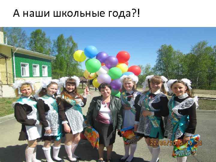 А наши школьные года? ! 