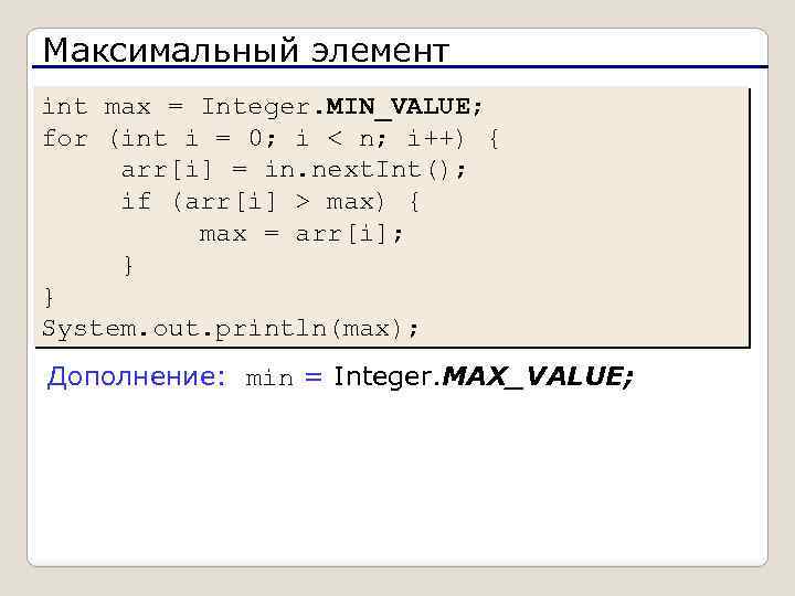 Максимальный элемент int max = Integer. MIN_VALUE; for (int i = 0; i <