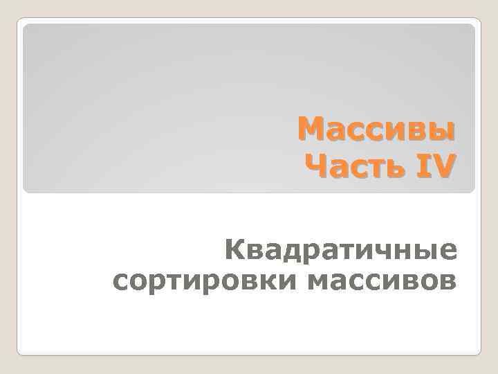 Массивы Часть IV Квадратичные сортировки массивов 