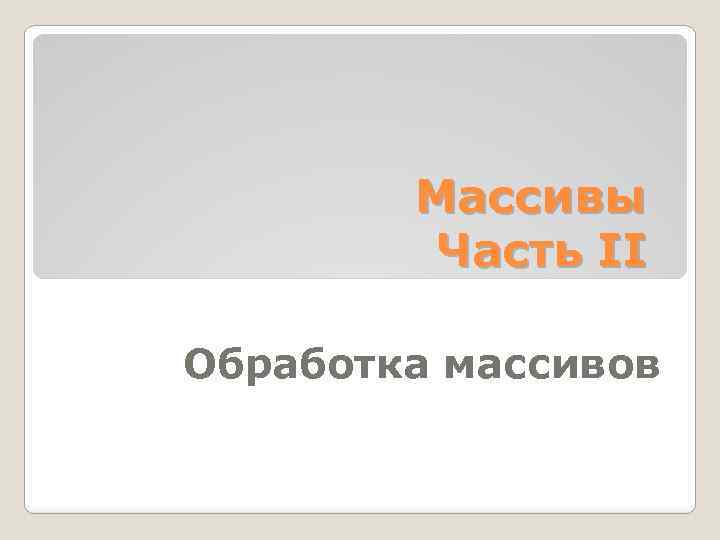 Массивы Часть II Обработка массивов 