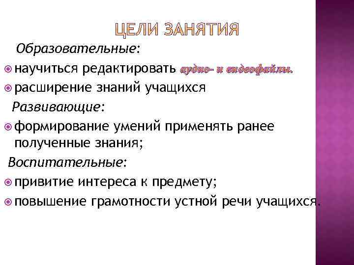 Образовательные: научиться редактировать аудио- и видеофайлы. расширение знаний учащихся Развивающие: формирование умений применять ранее