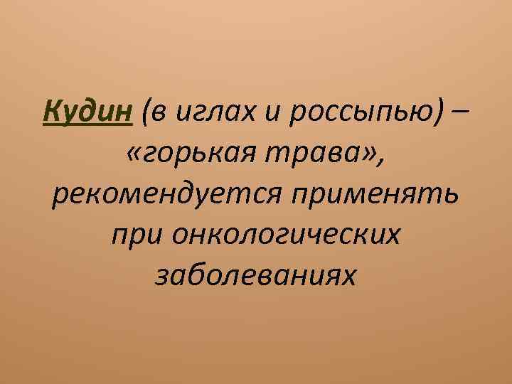 Кудин (в иглах и россыпью) – «горькая трава» , рекомендуется применять при онкологических заболеваниях