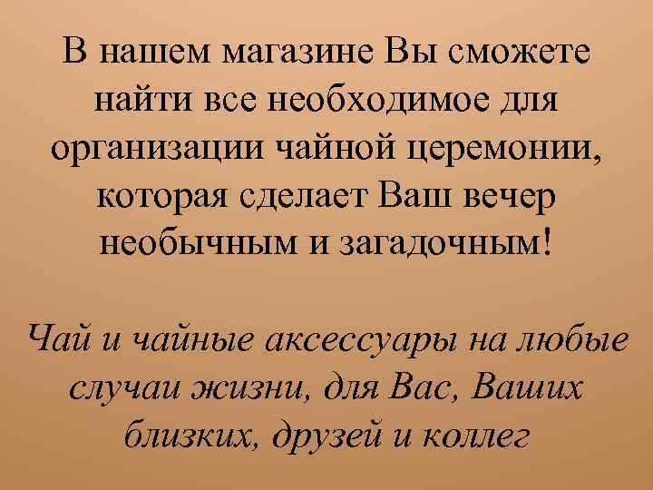 В нашем магазине Вы сможете найти все необходимое для организации чайной церемонии, которая сделает