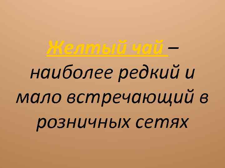 Желтый чай – наиболее редкий и мало встречающий в розничных сетях 