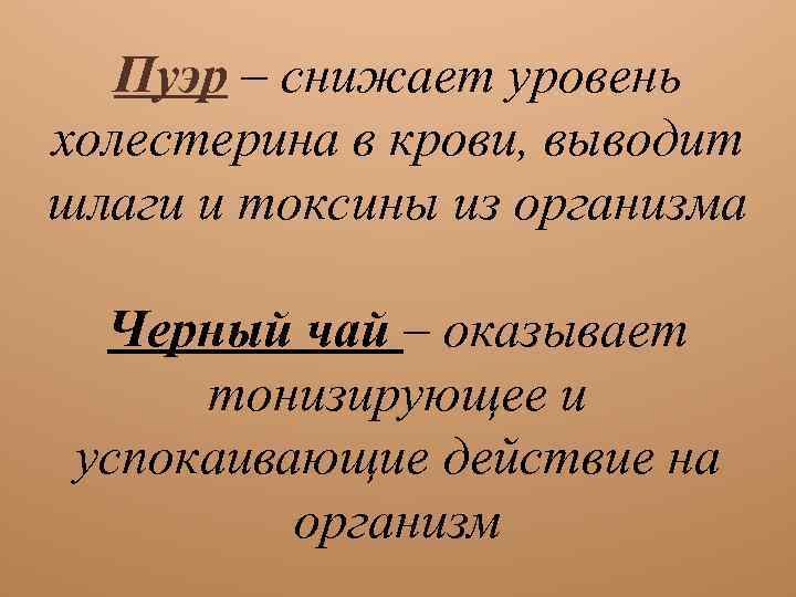 Пуэр – снижает уровень холестерина в крови, выводит шлаги и токсины из организма Черный