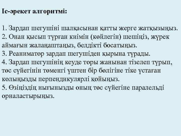 Іс-әрекет алгоритмі: 1. Зардап шегушіні шалқасынан қатты жерге жатқызыңыз. 2. Онан қысып түрған киімін