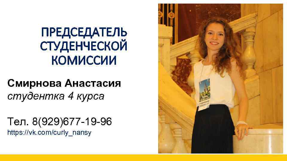 ПРЕДСЕДАТЕЛЬ СТУДЕНЧЕСКОЙ КОМИССИИ Смирнова Анастасия студентка 4 курса Тел. 8(929)677 -19 -96 https: //vk.