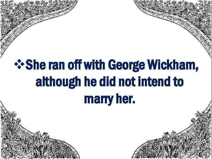 v. She ran off with George Wickham, although he did not intend to marry