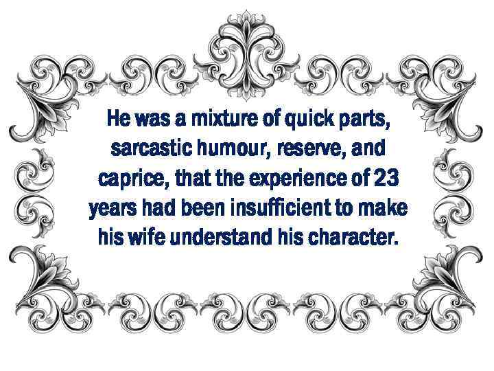 He was a mixture of quick parts, sarcastic humour, reserve, and caprice, that the