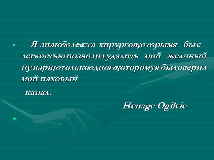  • • Я знаюболееста хирургов, которымя бы с легкостью позволил удалить мой желчный