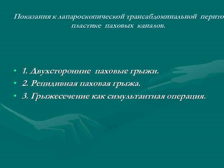 Показания к лапароскопической трансабдоминальной перитон пластике паховых каналов. • • • 1. Двухсторонние паховые