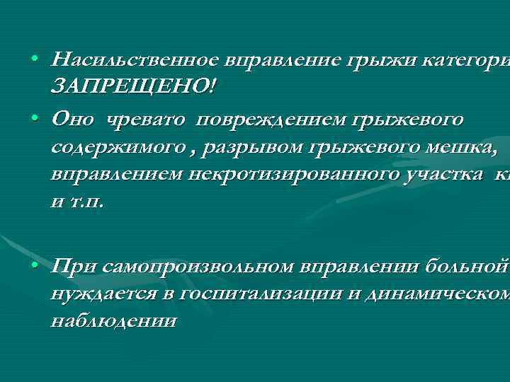  • Насильственное вправление грыжи категори ЗАПРЕЩЕНО! • Оно чревато повреждением грыжевого содержимого ,