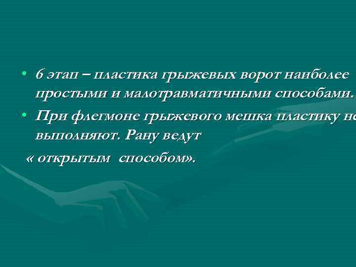  • 6 этап – пластика грыжевых ворот наиболее простыми и малотравматичными способами. •