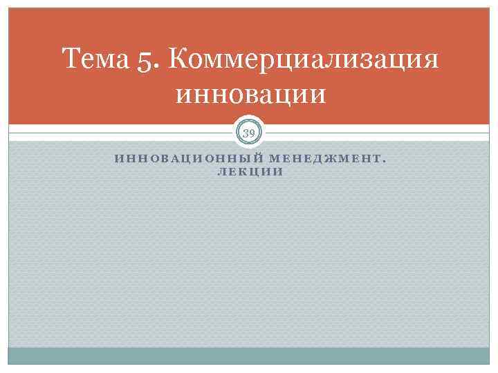 Тема 5. Коммерциализация инновации 39 ИННОВАЦИОННЫЙ МЕНЕДЖМЕНТ. ЛЕКЦИИ 
