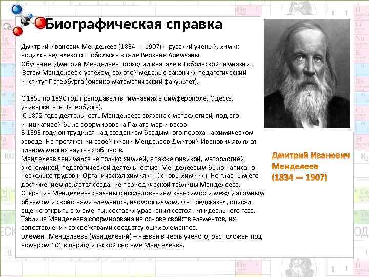Биографическая справка Дмитрий Иванович Менделеев (1834 — 1907) – русский ученый, химик. Родился недалеко