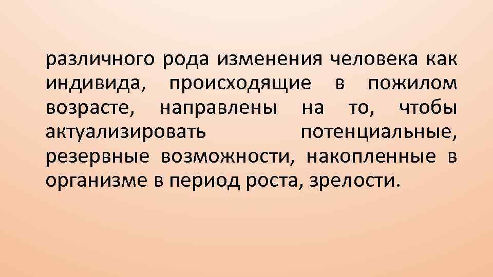 различного рода изменения человека как индивида, происходящие в пожилом возрасте, направлены на то, чтобы